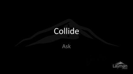 Collide Ask. The two possibilities: Get it all and realize.