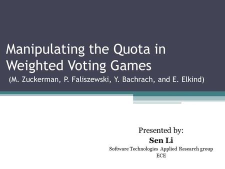 Manipulating the Quota in Weighted Voting Games (M. Zuckerman, P. Faliszewski, Y. Bachrach, and E. Elkind) ‏ Presented by: Sen Li Software Technologies.