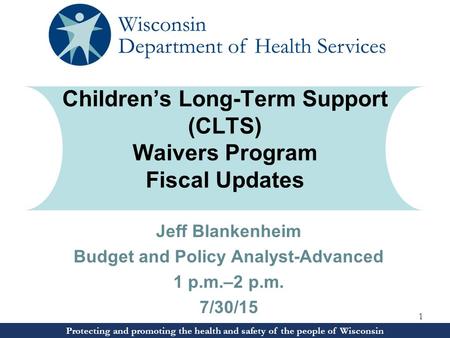 Jeff Blankenheim Budget and Policy Analyst-Advanced 1 p.m.–2 p.m. 7/30/15 Protecting and promoting the health and safety of the people of Wisconsin Children’s.