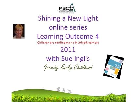 Shining a New Light online series Learning Outcome 4 Children are confident and involved learners 2011 with Sue Inglis Growing Early Childhood.