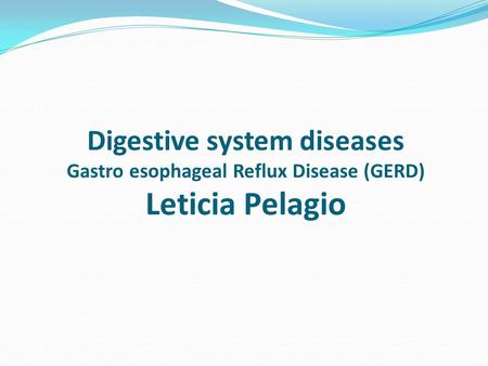 Digestive system diseases Gastro esophageal Reflux Disease (GERD) Leticia Pelagio.