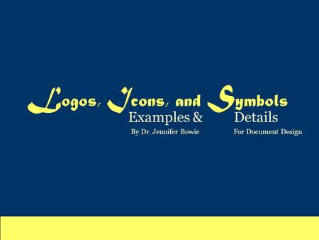 L ogos, I cons, and S ymbols Examples & Details By Dr. Jennifer Bowie For Document Design.