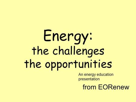 An energy education presentation from EORenew Energy: the challenges the opportunities.