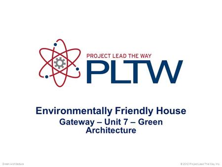 Environmentally Friendly House Gateway – Unit 7 – Green Architecture © 2012 Project Lead The Way, Inc.Green Architecture.