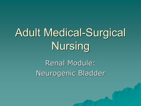 Adult Medical-Surgical Nursing Renal Module: Neurogenic Bladder.