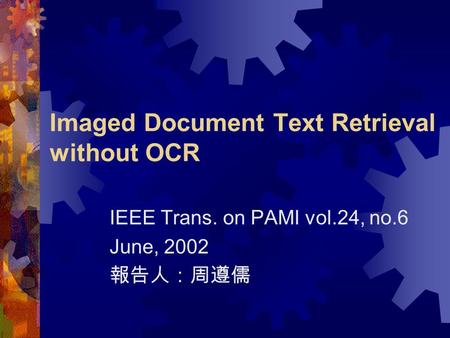 Imaged Document Text Retrieval without OCR IEEE Trans. on PAMI vol.24, no.6 June, 2002 報告人：周遵儒.