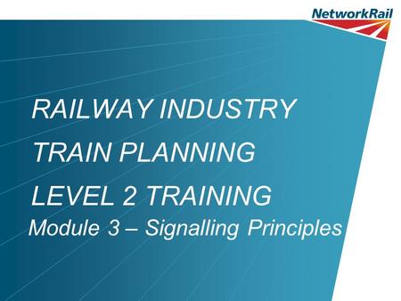 RAILWAY INDUSTRY TRAIN PLANNING LEVEL 2 TRAINING Module 3 – Signalling Principles.