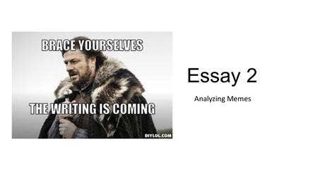 Essay 2 Analyzing Memes. Write down everything you know about memes. What are they? Where have you see them? What is the tone of most memes? What are.