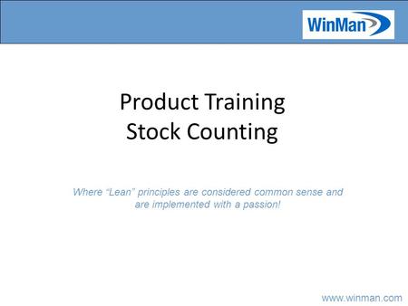 Www.winman.com Product Training Stock Counting Where “Lean” principles are considered common sense and are implemented with a passion!