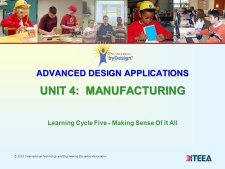 ADVANCED DESIGN APPLICATIONS UNIT 4: MANUFACTURING ADVANCED DESIGN APPLICATIONS UNIT 4: MANUFACTURING © 2015 International Technology and Engineering Educators.