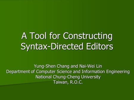 A Tool for Constructing Syntax-Directed Editors Yung-Shen Chang and Nai-Wei Lin Department of Computer Science and Information Engineering National Chung-Cheng.