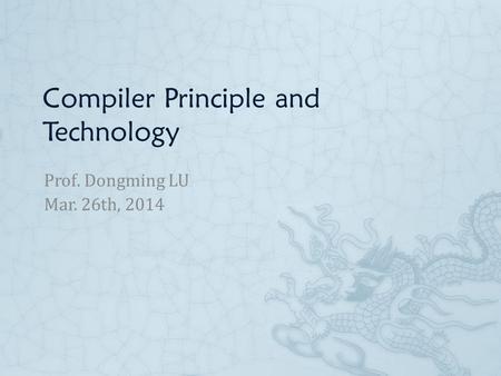 Compiler Principle and Technology Prof. Dongming LU Mar. 26th, 2014.