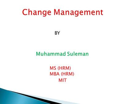 BY Muhammad Suleman MS (HRM) MBA (HRM) MIT. CHAPTER # 1 BASICS OF Change Management ( THEORIES AND THOUGHTS)