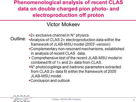 V.Mokeev NSTAR 2005 Workshop 1 Phenomenological analysis of recent CLAS data on double charged pion photo- and electroproduction off proton Outline : 