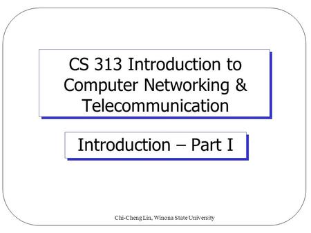 Chi-Cheng Lin, Winona State University CS 313 Introduction to Computer Networking & Telecommunication Introduction – Part I.