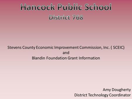 Stevens County Economic Improvement Commission, Inc. (SCEIC) and Blandin Foundation Grant Information Amy Dougherty District Technology Coordinator.