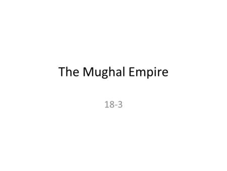 The Mughal Empire 18-3. Early History of the Mughals *The Mughals are an Islamic group who were the descendants of the Mongols, invaded and conquered.