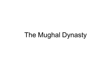 The Mughal Dynasty Period Between 1500-1800 1. Great Empire a. foreigners and Muslim 2. From mountainous region north of the Indus river valley.