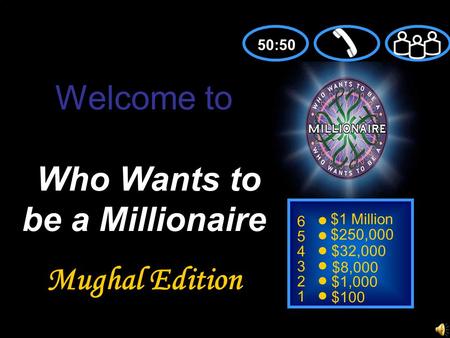 6 5 4 3 2 1 $1 Million $250,000 $32,000 $8,000 $1,000 $100 Welcome to Who Wants to be a Millionaire Mughal Edition 50:50.