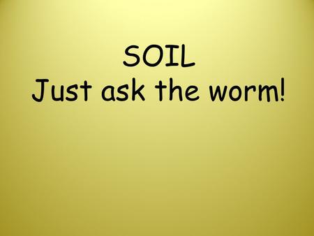 SOIL Just ask the worm! Soil doesn't just appear out of nowhere. A magician doesn't wave a magic wand and...poof!... soil shows up. And it's not made.