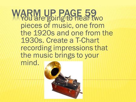 You are going to hear two pieces of music, one from the 1920s and one from the 1930s. Create a T-Chart recording impressions that the music brings to your.