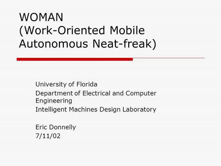 WOMAN (Work-Oriented Mobile Autonomous Neat-freak) University of Florida Department of Electrical and Computer Engineering Intelligent Machines Design.