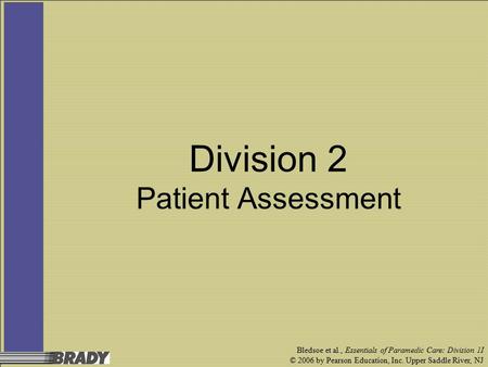 Bledsoe et al., Essentials of Paramedic Care: Division 1I © 2006 by Pearson Education, Inc. Upper Saddle River, NJ Division 2 Patient Assessment.