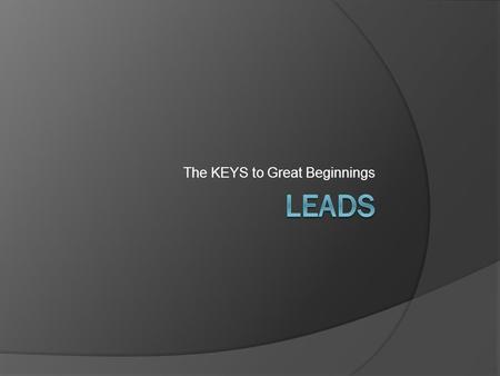 The KEYS to Great Beginnings. Leads  Leads are the light in a dark room that allow the readers to begin to figure out what will happen in your story.