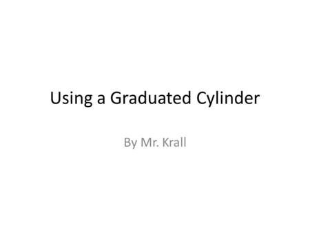 Using a Graduated Cylinder By Mr. Krall. What is a graduated cylinder? A graduated cylinder is a tool used to measure the volume of substances. A graduated.