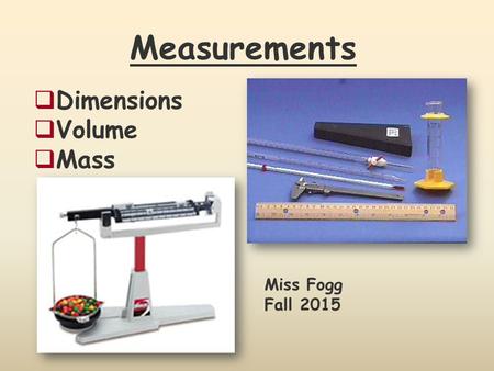 Measurements  Dimensions  Volume  Mass Miss Fogg Fall 2015.