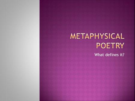 What defines it?.  Metaphysical poetry is concerned with the whole experience of man, but the intelligence, learning and seriousness of the poets means.