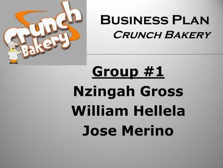 Business Plan Crunch Bakery Group #1 Nzingah Gross William Hellela Jose Merino.