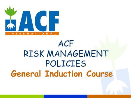 ACF RISK MANAGEMENT POLICIES General Induction Course.