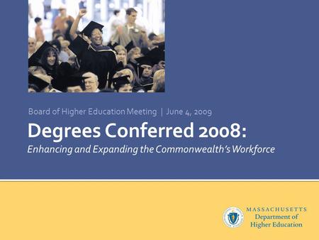 Degrees Conferred 2008: Enhancing and Expanding the Commonwealth’s Workforce Board of Higher Education Meeting | June 4, 2009.