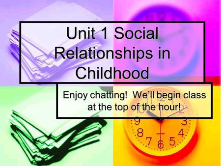 Unit 1 Social Relationships in Childhood Enjoy chatting! We’ll begin class at the top of the hour!