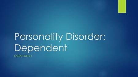 Personality Disorder: Dependent SARAH KELLY. Definition  Dependent personality disorder is characterized by a long-standing need for the person to be.