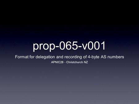 Prop-065-v001 Format for delegation and recording of 4-byte AS numbers APNIC26 - Christchurch NZ.