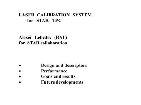 LASER CALIBRATION SYSTEM for STAR TPC Alexei Lebedev (BNL) for STAR collaboration  Design and description  Performance  Goals and results  Future developments.