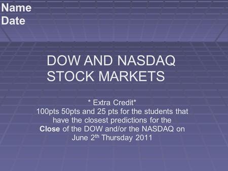 * Extra Credit* 100pts 50pts and 25 pts for the students that have the closest predictions for the Close of the DOW and/or the NASDAQ on June 2 th Thursday.