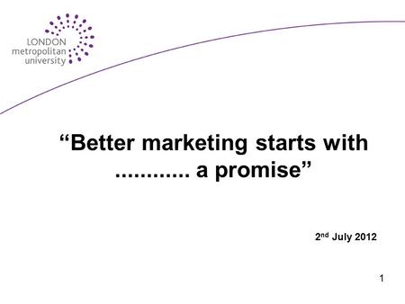 “Better marketing starts with............ a promise” 2 nd July 2012 1.