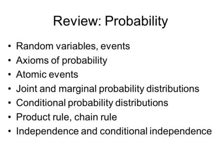 Review: Probability Random variables, events Axioms of probability Atomic events Joint and marginal probability distributions Conditional probability distributions.