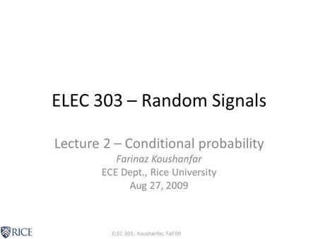 ELEC 303, Koushanfar, Fall’09 ELEC 303 – Random Signals Lecture 2 – Conditional probability Farinaz Koushanfar ECE Dept., Rice University Aug 27, 2009.