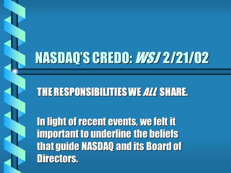 NASDAQ’S CREDO: WSJ 2/21/02 THE RESPONSIBILITIES WE ALL SHARE. In light of recent events, we felt it important to underline the beliefs that guide NASDAQ.