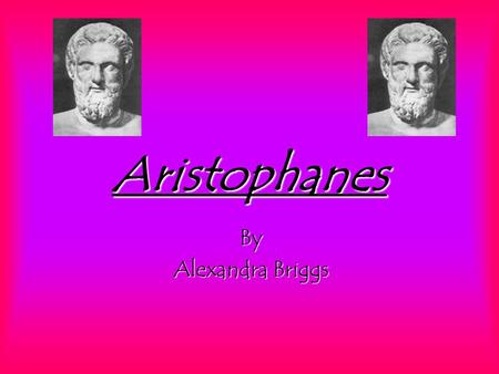 Aristophanes By Alexandra Briggs. Aristopha-who? Aristophanes was a comic poet and playwright who lived in Greece, circa. 448- 380BC Very little is known.