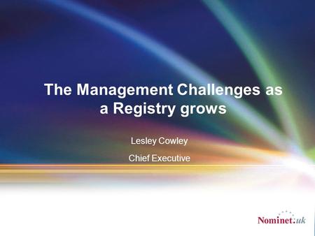 Lesley Cowley Chief Executive The Management Challenges as a Registry grows.