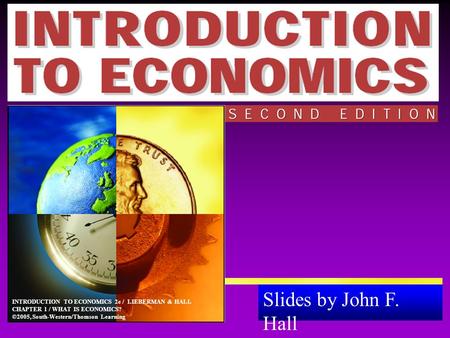 Slides by John F. Hall Animations by Anthony Zambelli INTRODUCTION TO ECONOMICS 2e / LIEBERMAN & HALL CHAPTER 1 / WHAT IS ECONOMICS? ©2005, South-Western/Thomson.