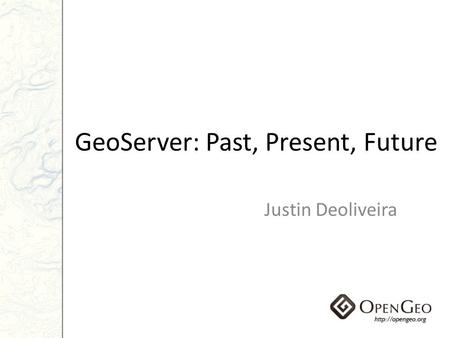 GeoServer: Past, Present, Future Justin Deoliveira.