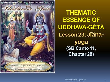 THEMATIC ESSENCE OF UDDHAVA-GÉT Ä Lesson 23: J ïäna- yoga THEMATIC ESSENCE OF UDDHAVA-GÉT Ä Lesson 23: J ïäna- yoga (SB Canto 11, Chapter 28) 3/24/2012Carucandra.