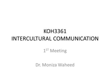 KOH3361 INTERCULTURAL COMMUNICATION 1 ST Meeting Dr. Moniza Waheed.