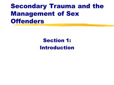 Secondary Trauma and the Management of Sex Offenders Section 1: Introduction.